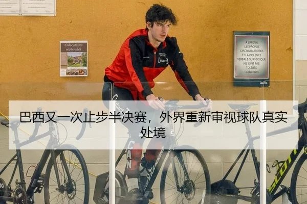 巴西又一次止步半决赛，外界重新审视球队真实处境 | leyu